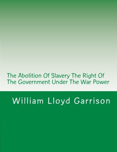 The Abolition of Slavery the Right of the Government Under the War Power